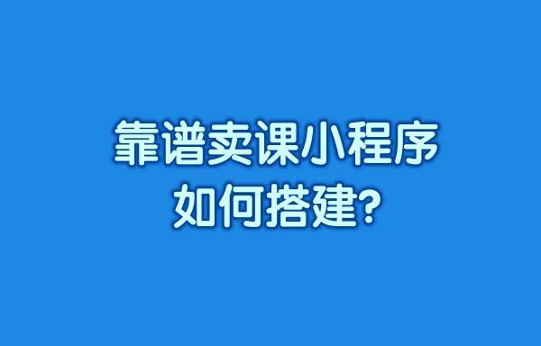 靠谱卖课小程序如何搭建