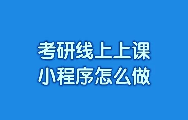 考研线上上课小程序怎么做?考研线上招生小程序怎么搭建?